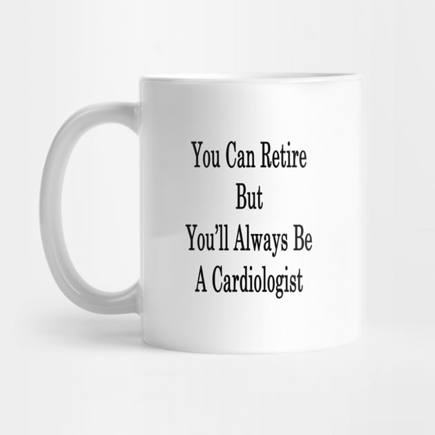 You Can Retire But You'll Always Be A Cardiologist by supernova23